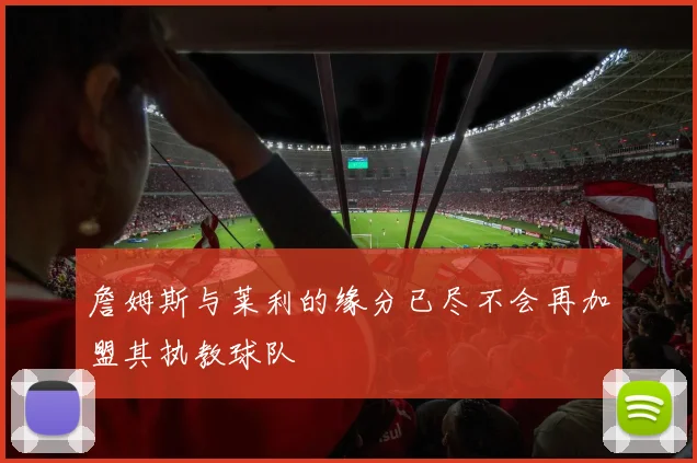 詹姆斯与莱利的缘分已尽不会再加盟其执教球队