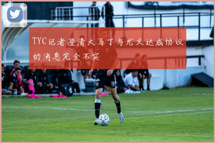 TYC记者澄清大马丁与尤文达成协议的消息完全不实