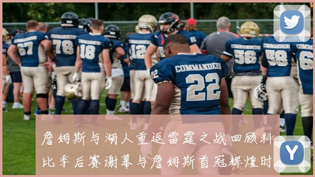 詹姆斯与湖人重返雷霆之战回顾科比季后赛谢幕与詹姆斯首冠辉煌时刻