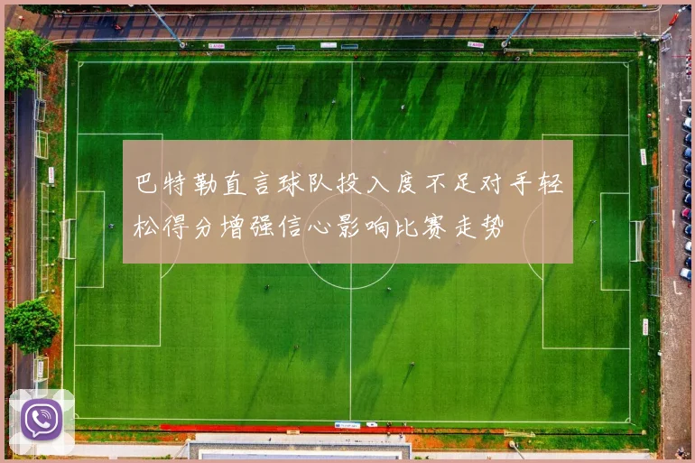 巴特勒直言球队投入度不足对手轻松得分增强信心影响比赛走势