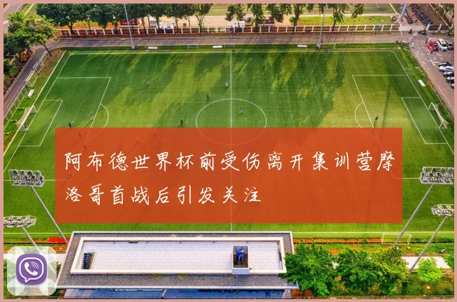 阿布德世界杯前受伤离开集训营摩洛哥首战后引发关注