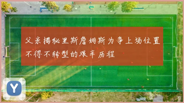 父亲揭秘里斯詹姆斯为争上场位置不得不转型的艰辛历程