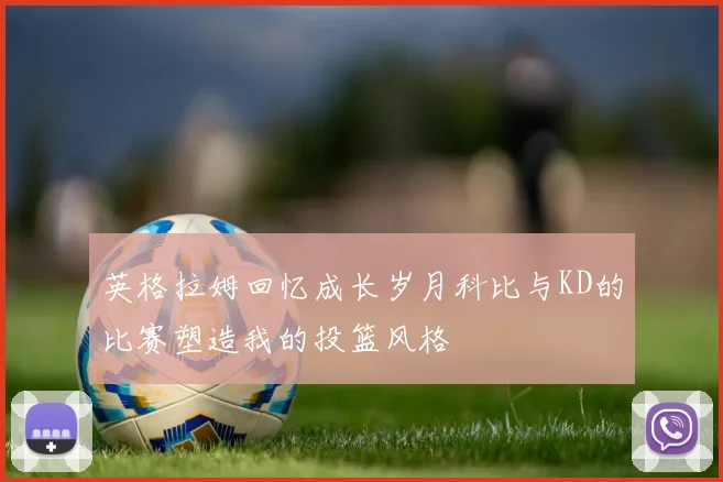 英格拉姆回忆成长岁月科比与KD的比赛塑造我的投篮风格
