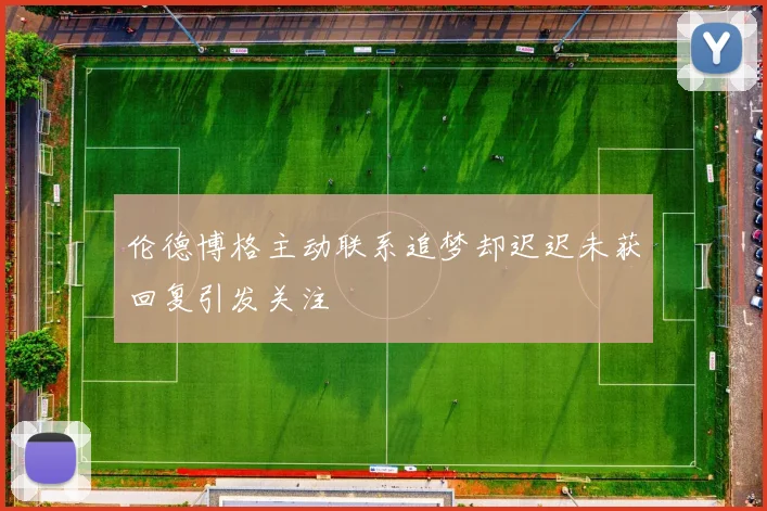 伦德博格主动联系追梦却迟迟未获回复引发关注