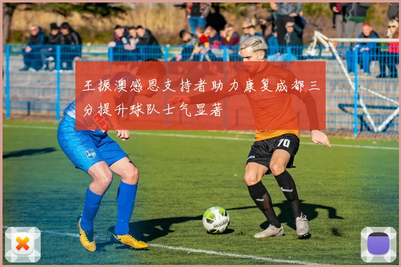 王振澳感恩支持者助力康复成都三分提升球队士气显著