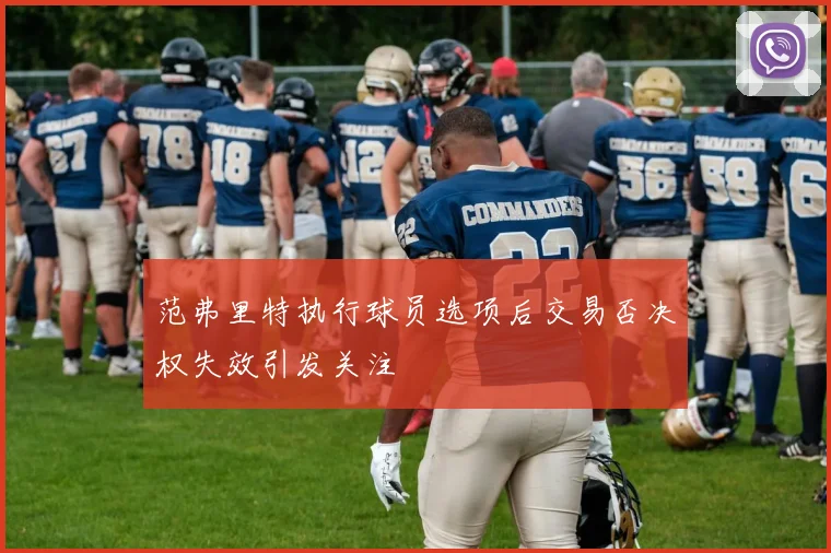 范弗里特执行球员选项后交易否决权失效引发关注