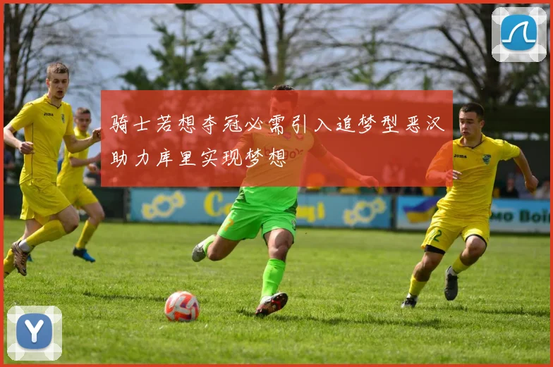 骑士若想夺冠必需引入追梦型恶汉助力库里实现梦想