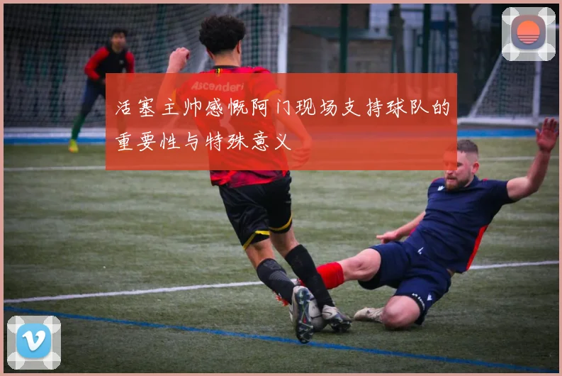 活塞主帅感慨阿门现场支持球队的重要性与特殊意义
