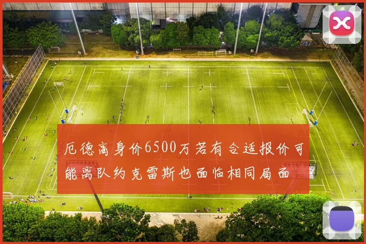 厄德高身价6500万若有合适报价可能离队约克雷斯也面临相同局面